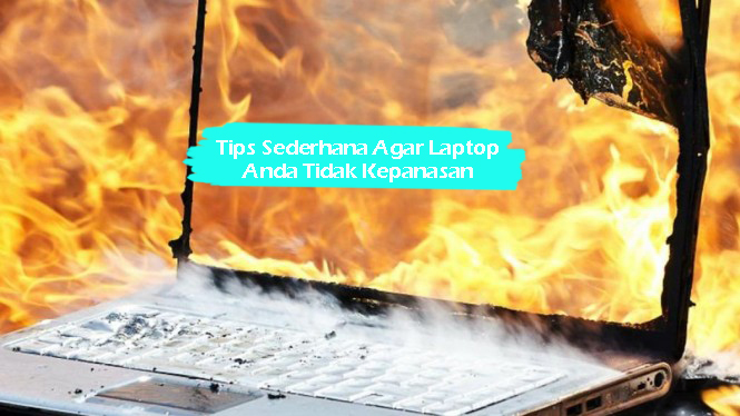Tips Sederhana Agar Laptop Anda Tidak Kepanasan